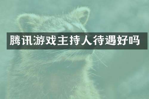 腾讯游戏主持人待遇好吗