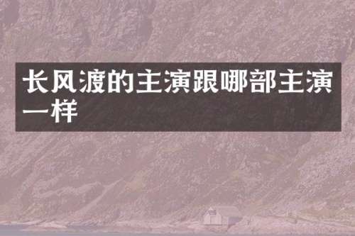 长风渡的主演跟哪部主演一样