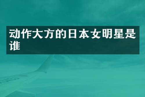 动作大方的日本女明星是谁