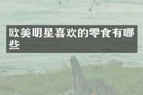 欧美明星喜欢的零食有哪些