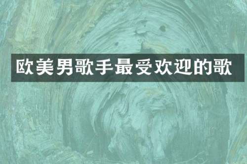 欧美男歌手最受欢迎的歌