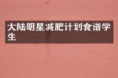 大陆明星减肥计划食谱学生