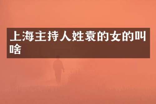 上海主持人姓袁的女的叫啥