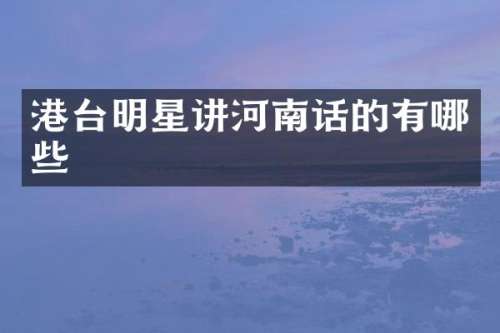 港台明星讲河南话的有哪些
