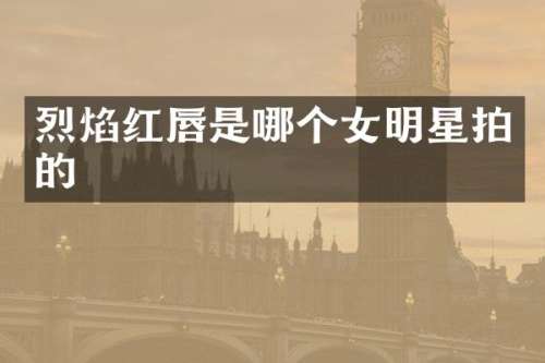 烈焰红唇是哪个女明星拍的
