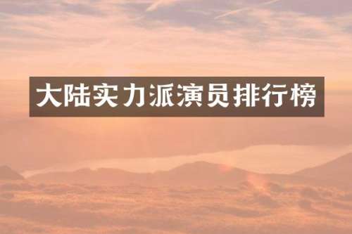 大陆实力派演员排行榜