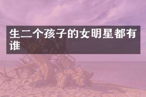 生二个孩子的女明星都有谁