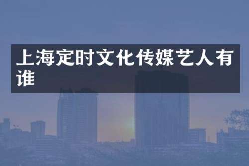 上海定时文化传媒艺人有谁