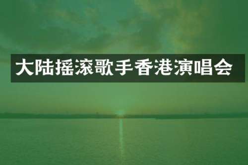 大陆摇滚歌手香港演唱会