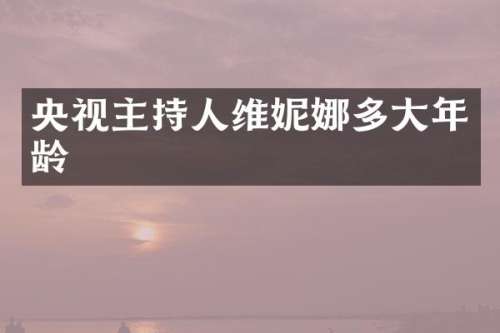 央视主持人维妮娜多大年龄