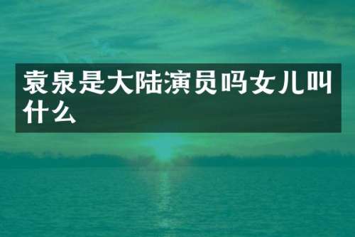 袁泉是大陆演员吗女儿叫什么