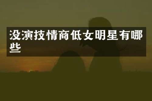 没演技情商低女明星有哪些