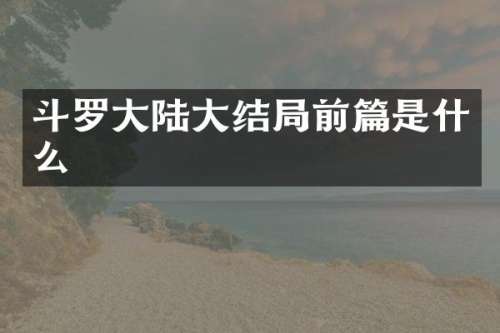斗罗大陆大结局前篇是什么