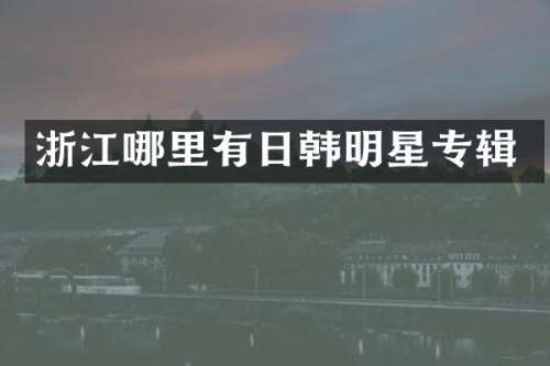 浙江哪里有日韩明星专辑