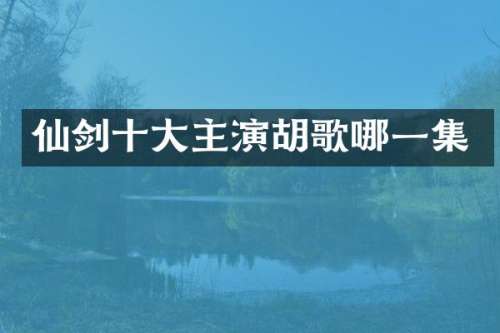 仙剑十大主演胡歌哪一集