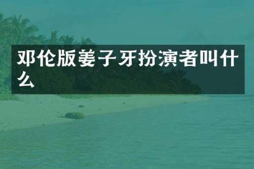 版姜子牙扮演者叫什么