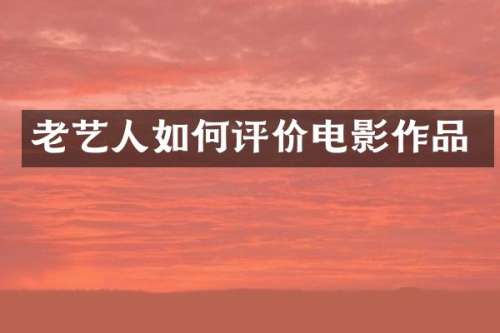 老艺人如何评价电影作品