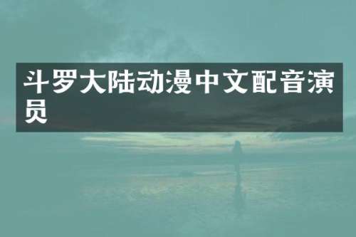 斗罗大陆动漫中文配音演员
