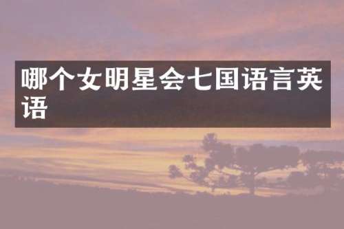 哪个女明星会七国语言英语