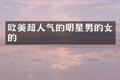 欧美超人气的明星男的女的