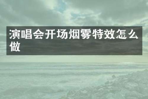 演唱会开场烟雾特效怎么做