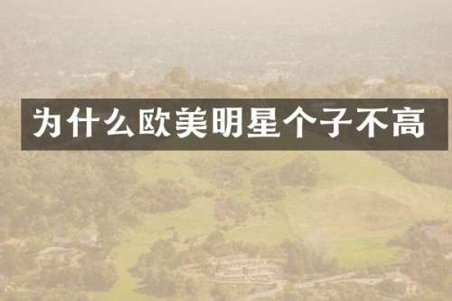为什么欧美明星个子不高
