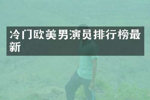 冷门欧美男演员排行榜最新