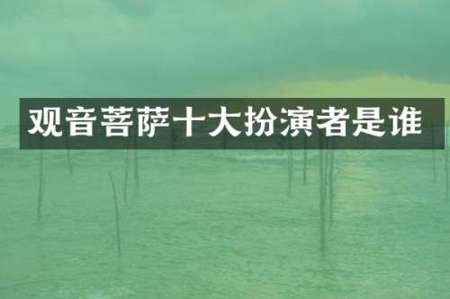 观音菩萨十大扮演者是谁