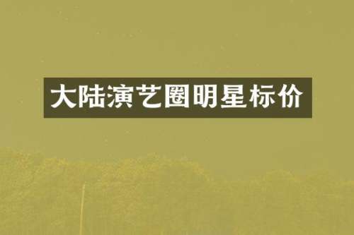 大陆演艺圈明星标价