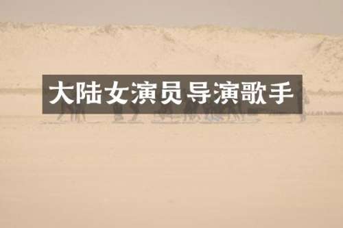 大陆女演员导演歌手