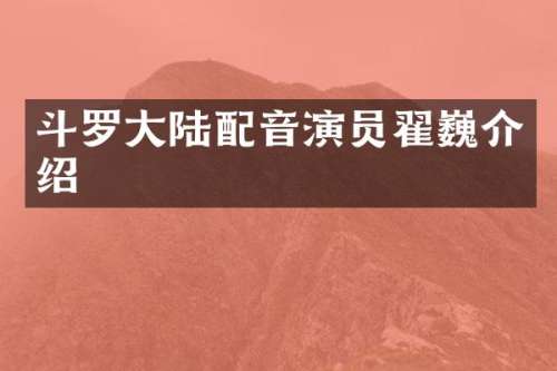 斗罗大陆配音演员翟巍介绍