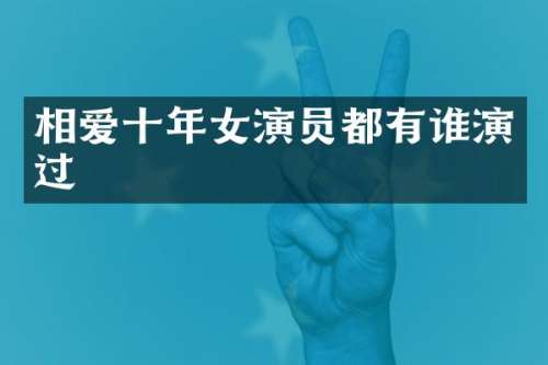 相爱十年女演员都有谁演过
