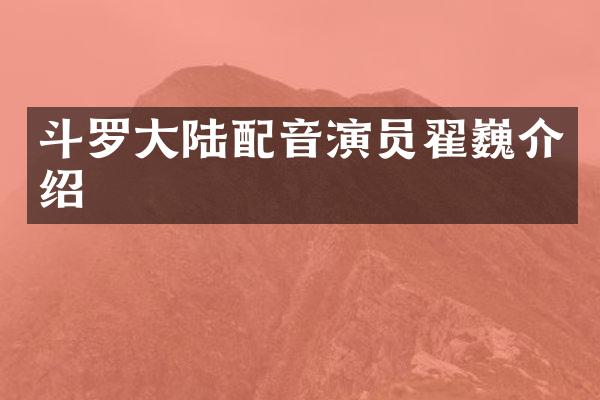 斗罗大陆配音演员翟巍介绍