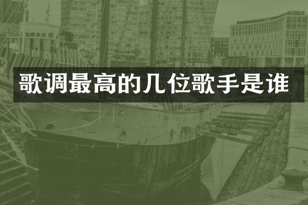 歌调最高的几位歌手是谁