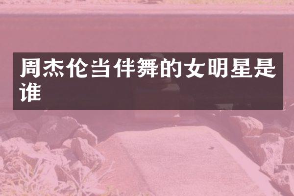 周杰伦当伴舞的女明星是谁