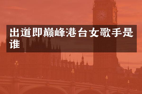 出道即巅峰港台女歌手是谁