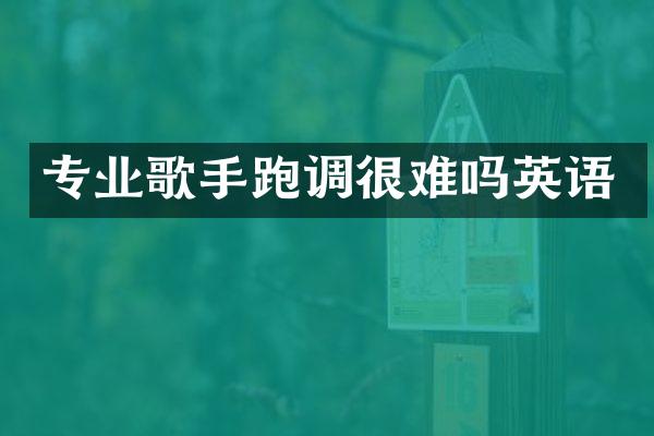 专业歌手跑调很难吗英语