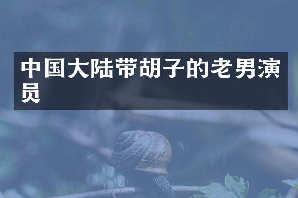 中国大陆带胡子的老男演员