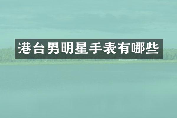 港台男明星手表有哪些