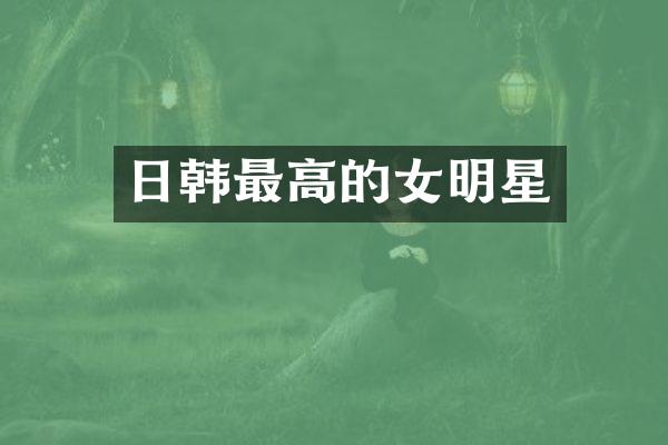 日韩最高的女明星