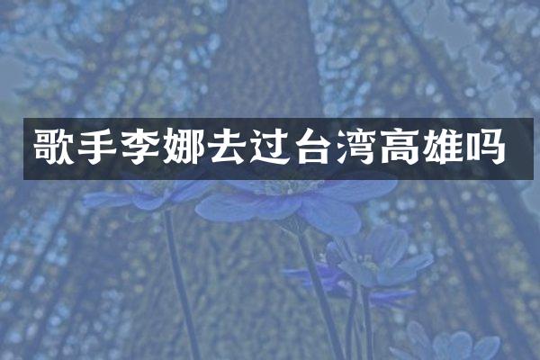歌手李娜去过台湾高雄吗