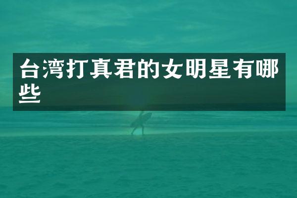 台湾打真君的女明星有哪些