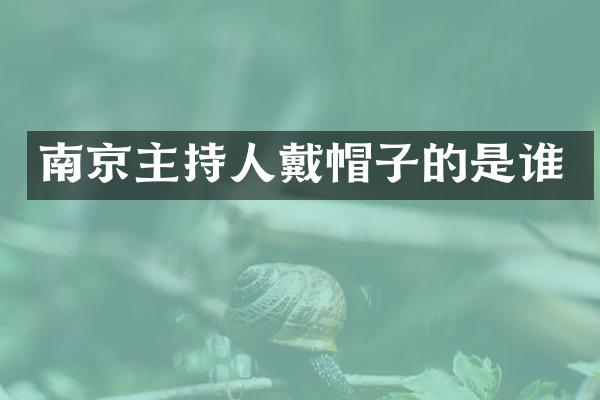 南京主持人戴帽子的是谁