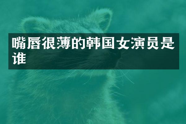 嘴唇很薄的韩国女演员是谁