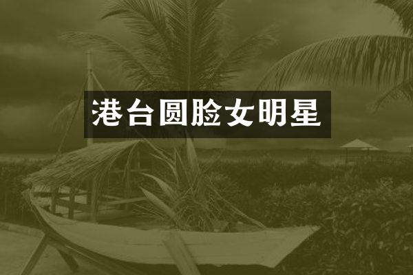 港台圆脸女明星