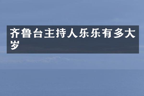 齐鲁台主持人乐乐有多大岁