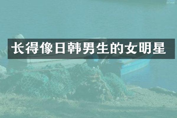 长得像日韩男生的女明星
