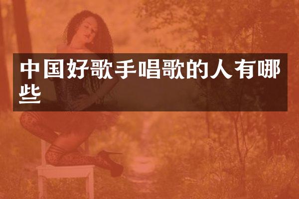 中国好歌手唱歌的人有哪些