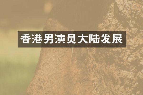 香港男演员大陆发展