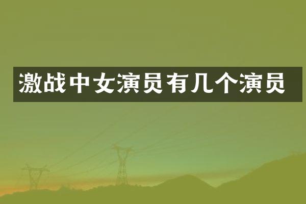 激战中女演员有几个演员